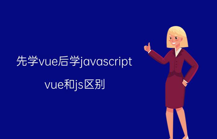 先学vue后学javascript vue和js区别？